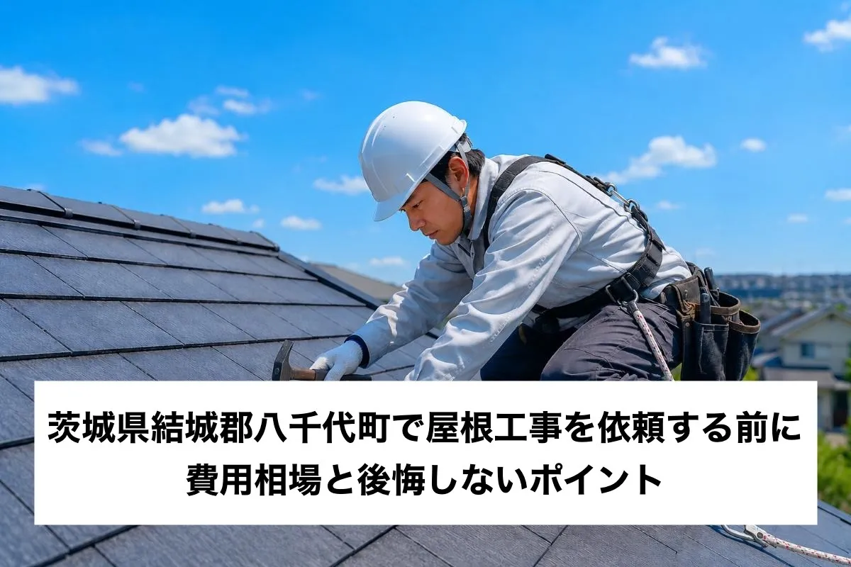 茨城県結城郡八千代町で屋根工事を依頼する前に｜費用相場と後悔しないポイント